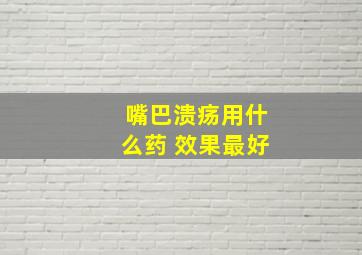 嘴巴溃疡用什么药 效果最好